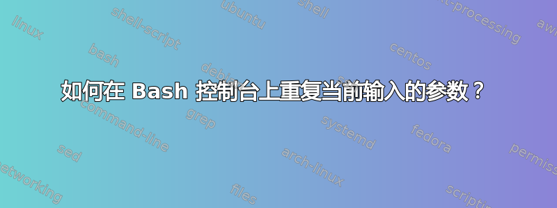 如何在 Bash 控制台上重复当前输入的参数？