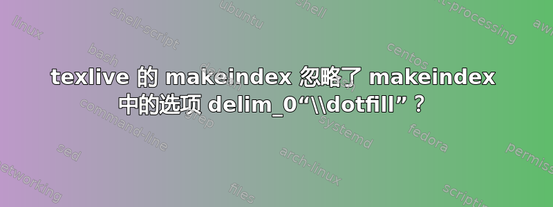 texlive 的 makeindex 忽略了 makeindex 中的选项 delim_0“\\dotfill”？