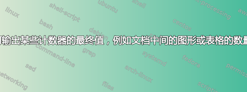 如何输出某些计数器的最终值，例如文档中间的图形或表格的数量？