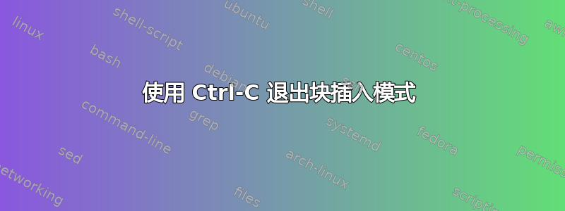 使用 Ctrl-C 退出块插入模式