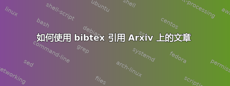 如何使用 bibtex 引用 Arxiv 上的文章