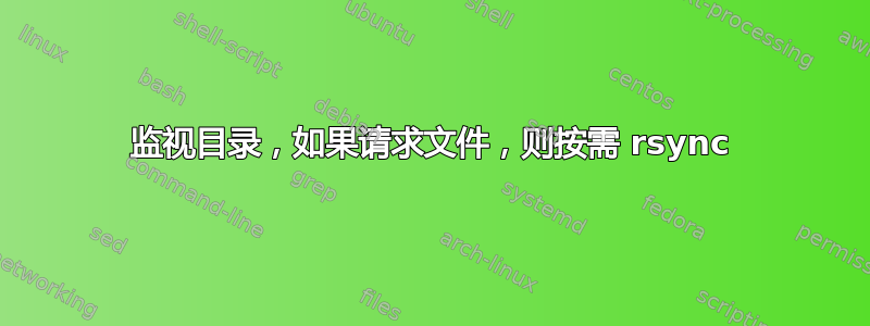 监视目录，如果请求文件，则按需 rsync