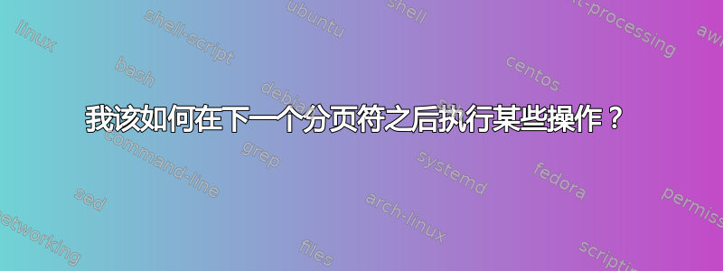 我该如何在下一个分页符之后执行某些操作？