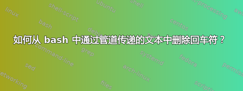 如何从 bash 中通过管道传递的文本中删除回车符？