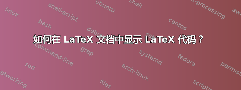 如何在 LaTeX 文档中显示 LaTeX 代码？