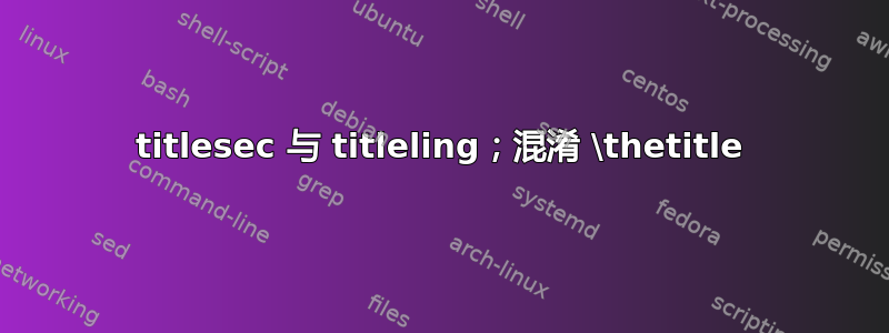 titlesec 与 titleling；混淆 \thetitle