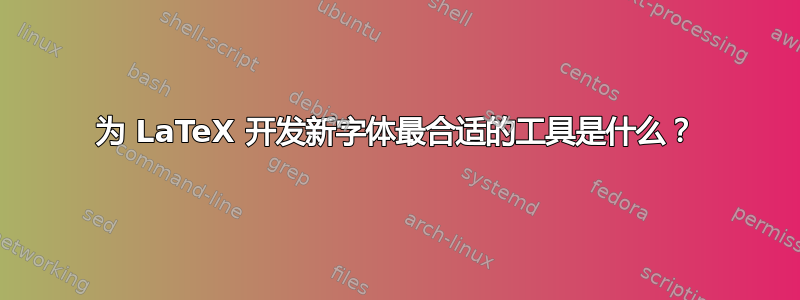 为 LaTeX 开发新字体最合适的工具是什么？