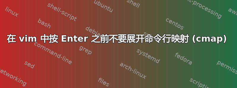 在 vim 中按 Enter 之前不要展开命令行映射 (cmap)