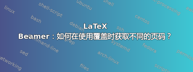 LaTeX Beamer：如何在使用覆盖时获取不同的页码？