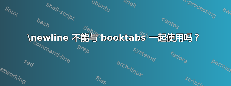 \newline 不能与 booktabs 一起使用吗？