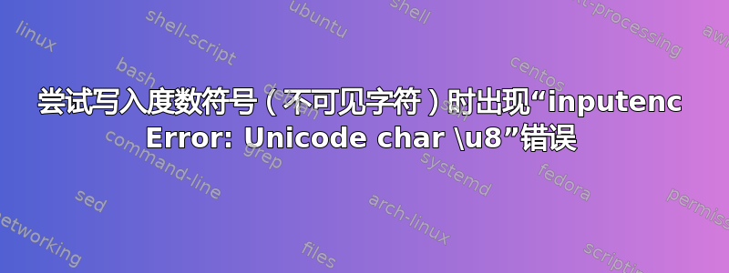 尝试写入度数符号（不可见字符）时出现“inputenc Error: Unicode char \u8”错误