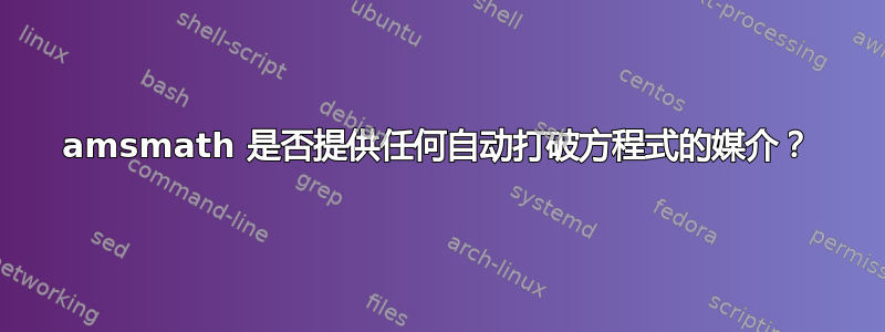 amsmath 是否提供任何自动打破方程式的媒介？