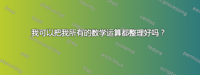 我可以把我所有的数学运算都整理好吗？