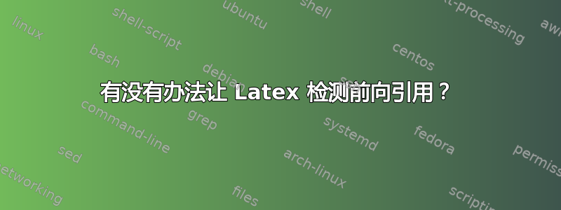 有没有办法让 Latex 检测前向引用？