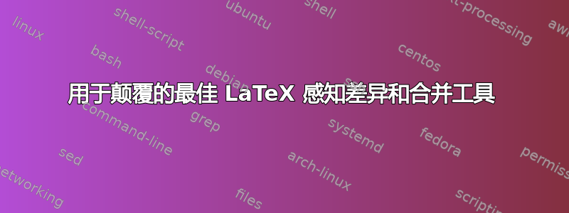 用于颠覆的最佳 LaTeX 感知差异和合并工具