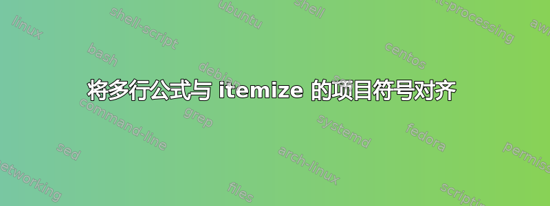 将多行公式与 itemize 的项目符号对齐