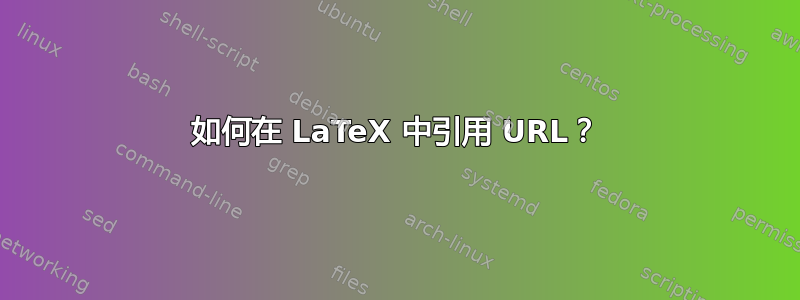 如何在 LaTeX 中引用 URL？