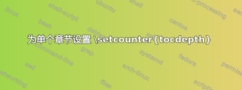 为单个章节设置 \setcounter{tocdepth}