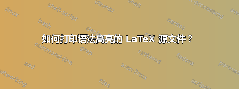 如何打印语法高亮的 LaTeX 源文件？