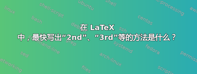 在 LaTeX 中，最快写出“2nd”、“3rd”等的方法是什么？