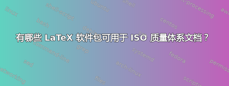 有哪些 LaTeX 软件包可用于 ISO 质量体系文档？