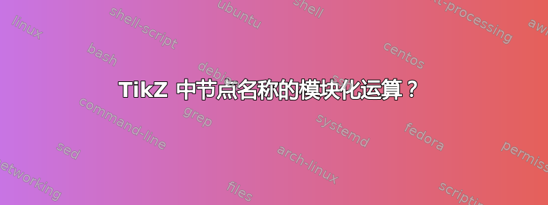 TikZ 中节点名称的模块化运算？