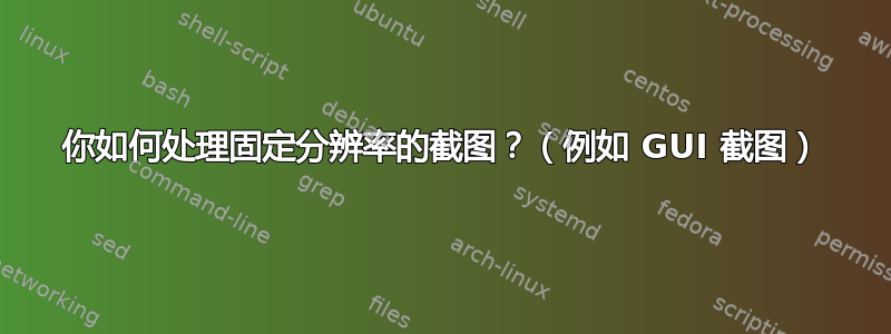 你如何处理固定分辨率的截图？（例如 GUI 截图）