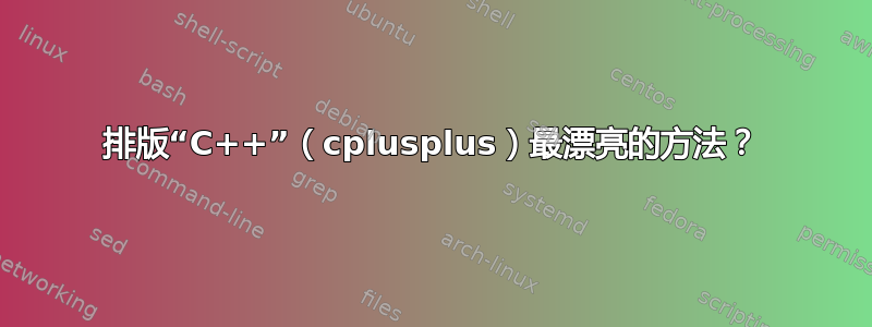 排版“C++”（cplusplus）最漂亮的方法？