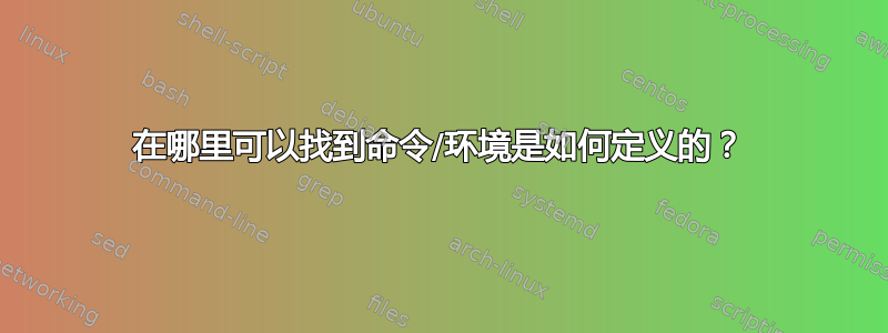 在哪里可以找到命令/环境是如何定义的？