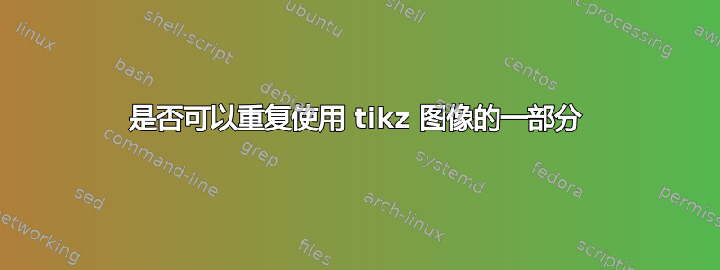 是否可以重复使用 tikz 图像的一部分