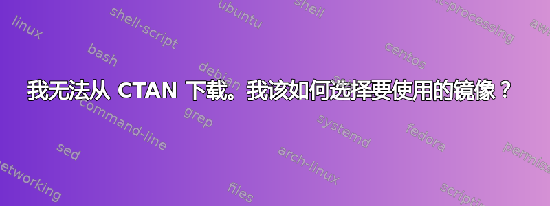 我无法从 CTAN 下载。我该如何选择要使用的镜像？