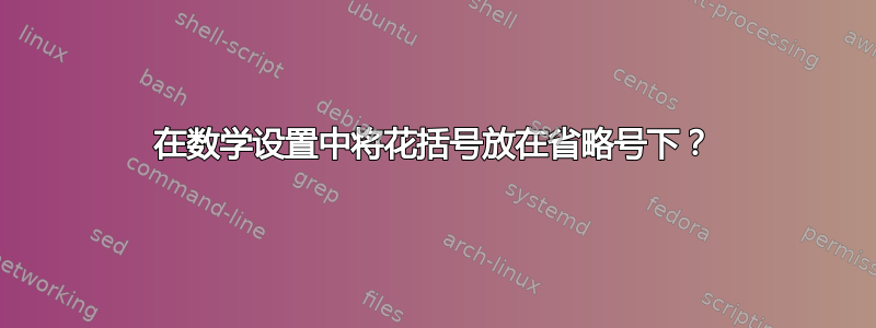 在数学设置中将花括号放在省略号下？