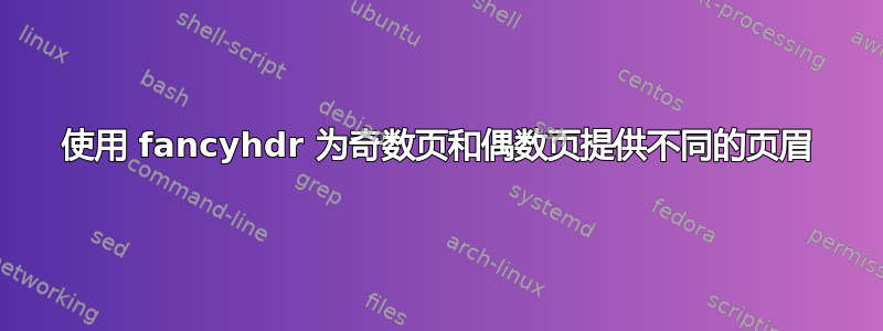 使用 fancyhdr 为奇数页和偶数页提供不同的页眉