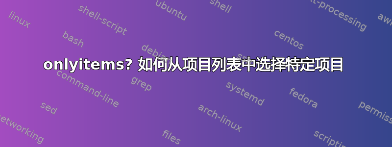 onlyitems? 如何从项目列表中选择特定项目