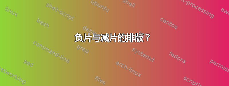 负片与减片的排版？