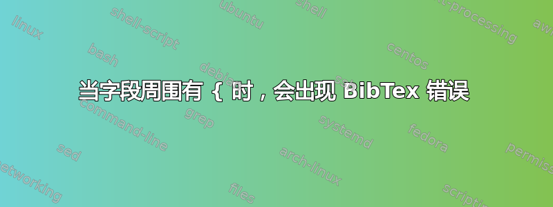 当字段周围有 { 时，会出现 BibTex 错误