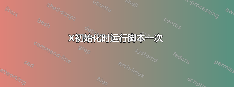 X初始化时运行脚本一次