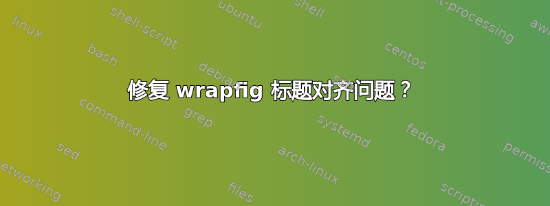 修复 wrapfig 标题对齐问题？