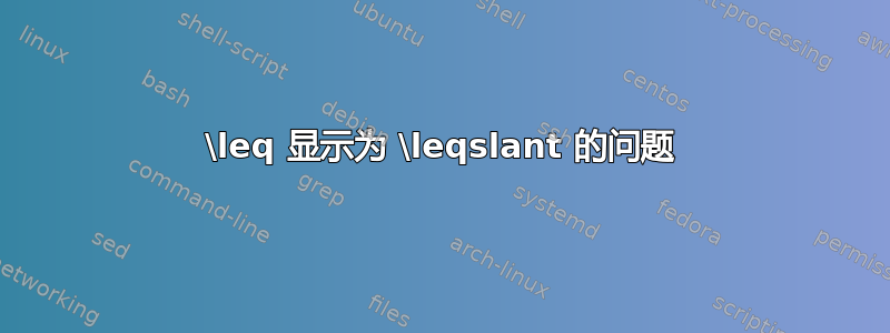 \leq 显示为 \leqslant 的问题