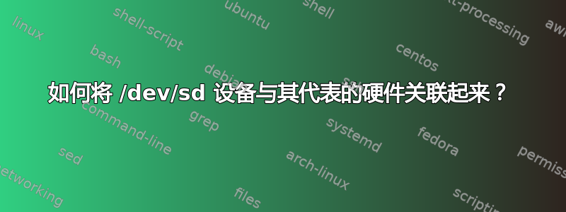 如何将 /dev/sd 设备与其代表的硬件关联起来？