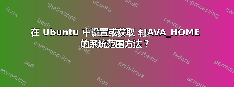 在 Ubuntu 中设置或获取 $JAVA_HOME 的系统范围方法？