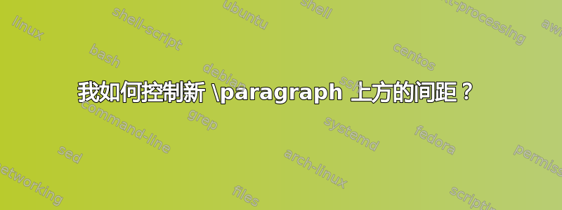 我如何控制新 \paragraph 上方的间距？