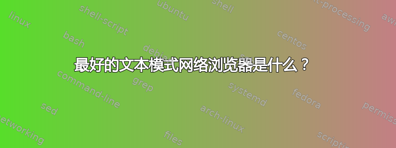 最好的文本模式网络浏览器是什么？ 