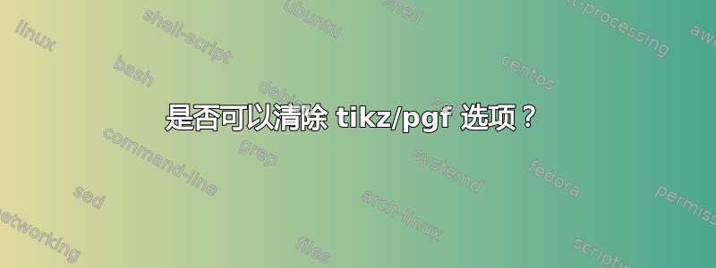 是否可以清除 tikz/pgf 选项？