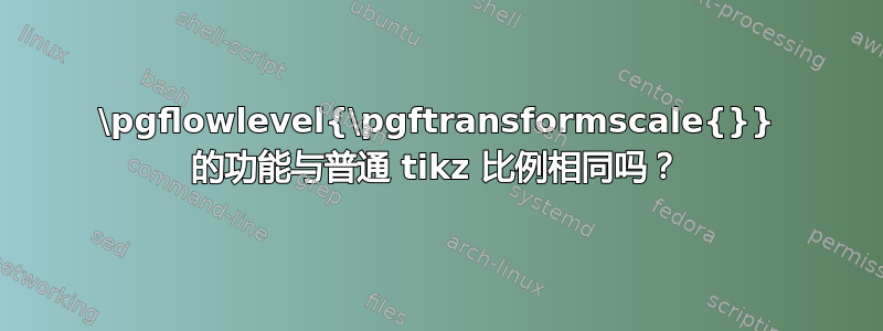 \pgflowlevel{\pgftransformscale{}} 的功能与普通 tikz 比例相同吗？