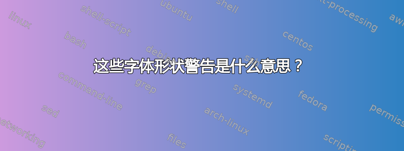 这些字体形状警告是什么意思？