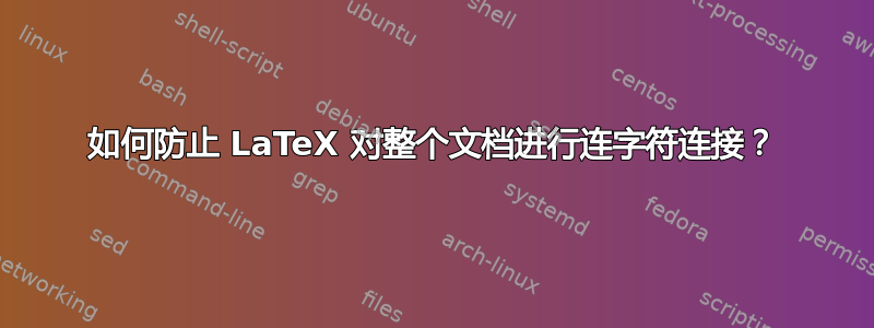 如何防止 LaTeX 对整个文档进行连字符连接？