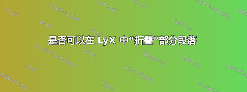 是否可以在 LyX 中“折叠”部分段落