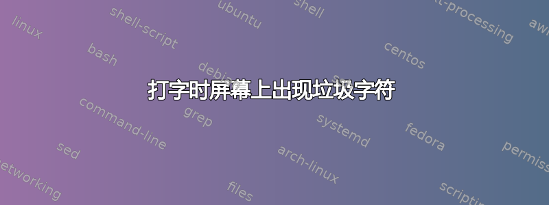 打字时屏幕上出现垃圾字符