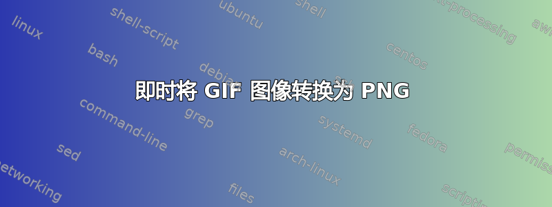 即时将 GIF 图像转换为 PNG